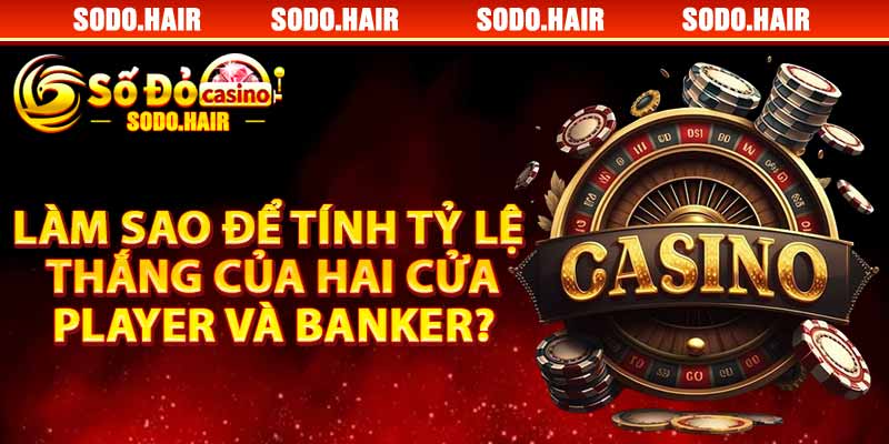 Làm Sao Để Tính Tỷ Lệ Thắng Của Hai Cửa Player Và Banker ?