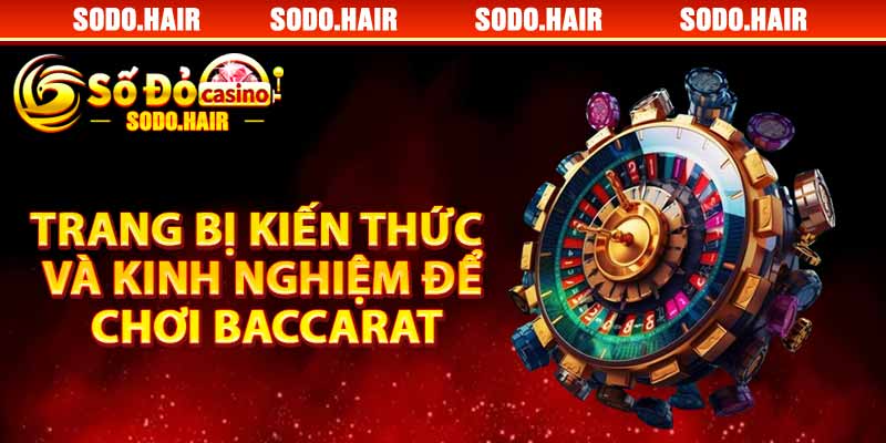 Trang Bị Kiến Thức Và Kinh Nghiệm Để Chơi Baccarat