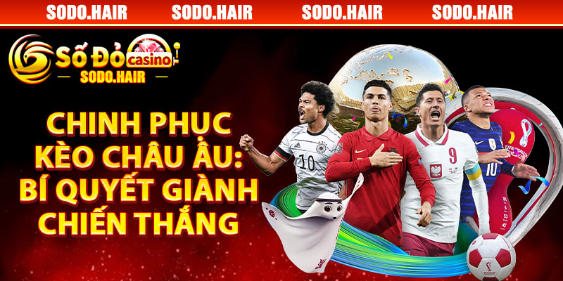 Chinh Phục Kèo Châu Âu: Bí Quyết Giành Chiến Thắng Dễ Dàng