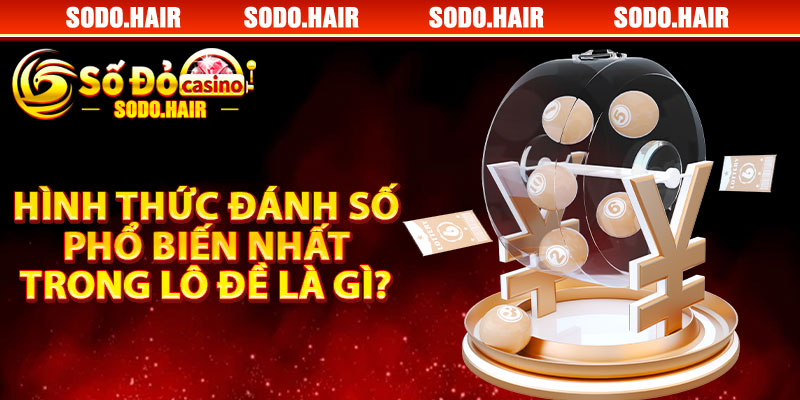 Hình Thức Đánh Số Phổ Biến Nhất Trong Lô Đề Là Gì?
