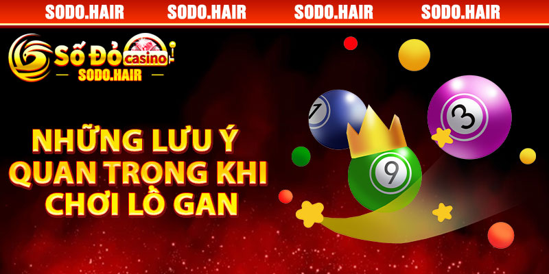 Những Lưu Ý Quan Trọng Khi Chơi Lô Gan